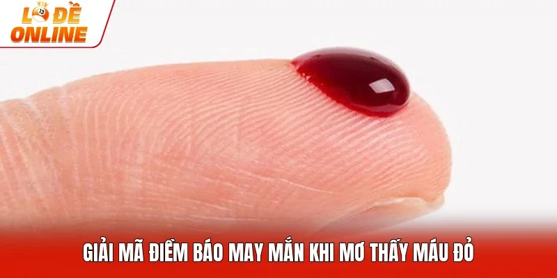 Giải mã điềm báo may mắn khi mơ thấy máu đỏ